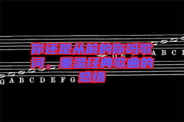 你還是從前的你嗎歌詞，重溫經(jīng)典歌曲的感悟