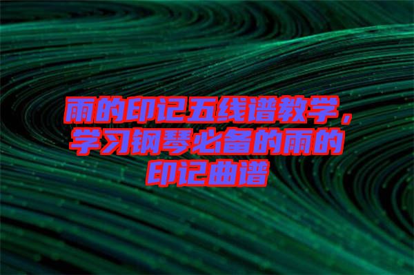 雨的印記五線譜教學(xué)，學(xué)習(xí)鋼琴必備的雨的印記曲譜