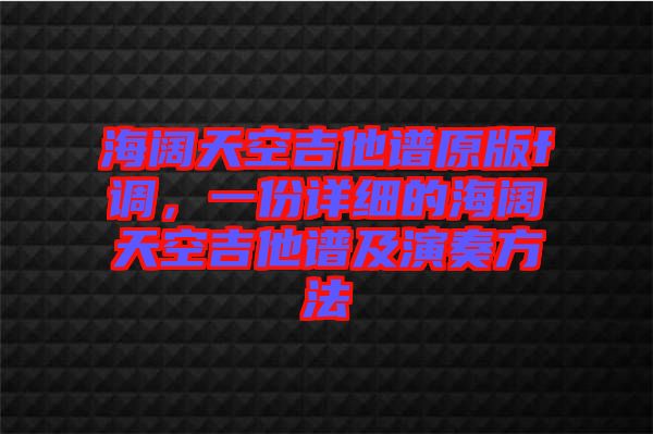 海闊天空吉他譜原版f調(diào)，一份詳細(xì)的海闊天空吉他譜及演奏方法