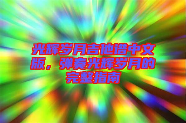 光輝歲月吉他譜中文版，彈奏光輝歲月的完整指南