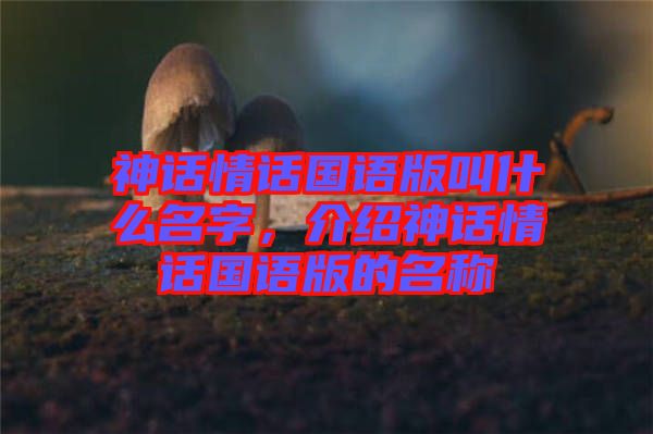 神話情話國語版叫什么名字，介紹神話情話國語版的名稱