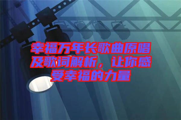 幸福萬(wàn)年長(zhǎng)歌曲原唱及歌詞解析，讓你感受幸福的力量