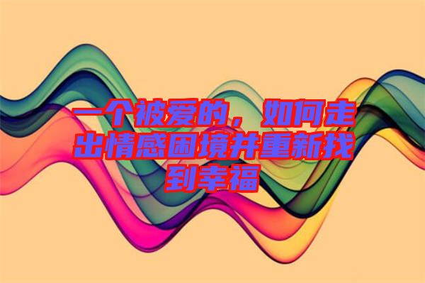 一個(gè)被愛(ài)的，如何走出情感困境并重新找到幸福