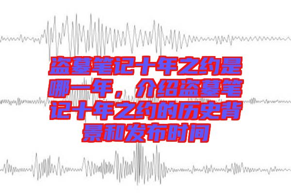 盜墓筆記十年之約是哪一年，介紹盜墓筆記十年之約的歷史背景和發(fā)布時間