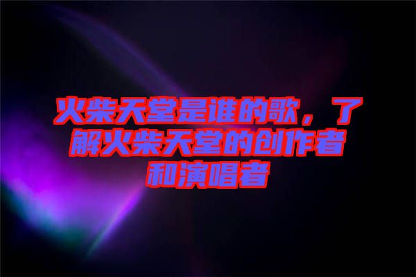 火柴天堂是誰的歌，了解火柴天堂的創(chuàng)作者和演唱者