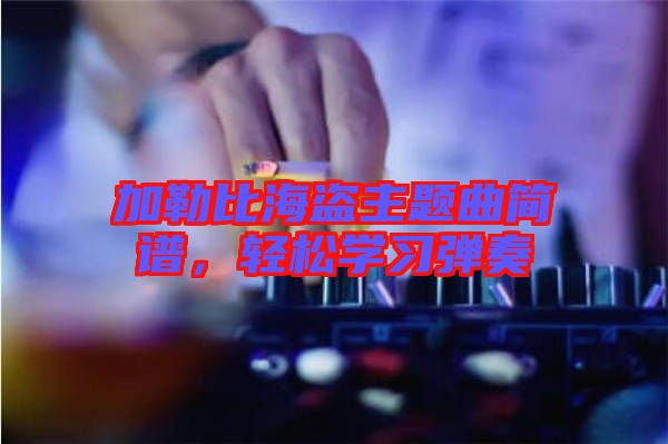 加勒比海盜主題曲簡譜，輕松學(xué)習(xí)彈奏