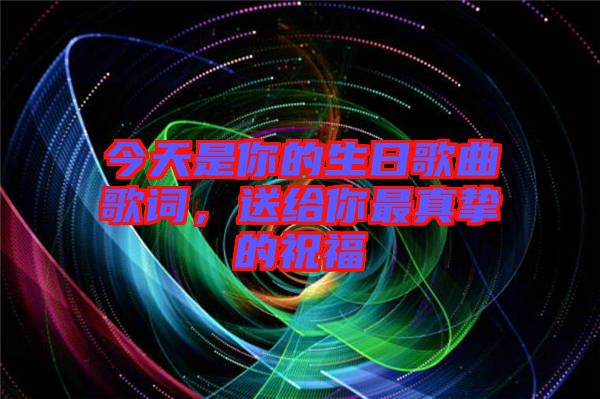 今天是你的生日歌曲歌詞，送給你最真摯的祝福