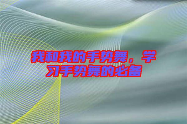 我和我的手勢(shì)舞，學(xué)習(xí)手勢(shì)舞的必備