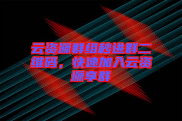 云資源群組秒進(jìn)群二維碼，快速加入云資源享群