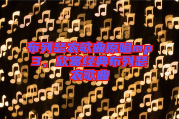 布列瑟農(nóng)歌曲原唱mp3，欣賞經(jīng)典布列瑟農(nóng)歌曲