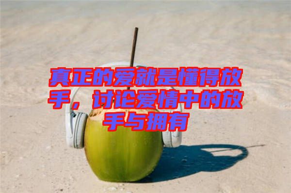 真正的愛就是懂得放手，討論愛情中的放手與擁有