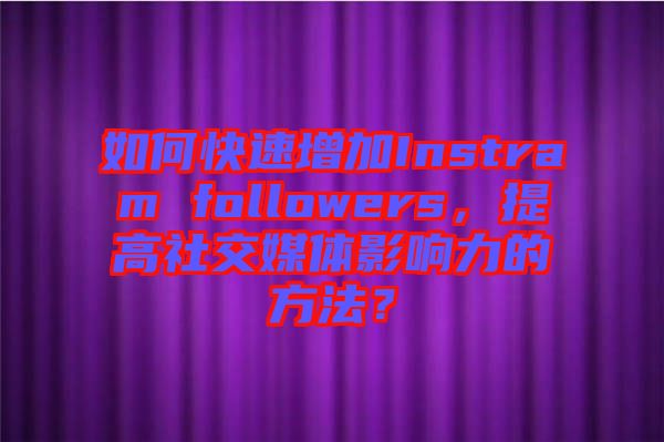 如何快速增加Instram followers，提高社交媒體影響力的方法？