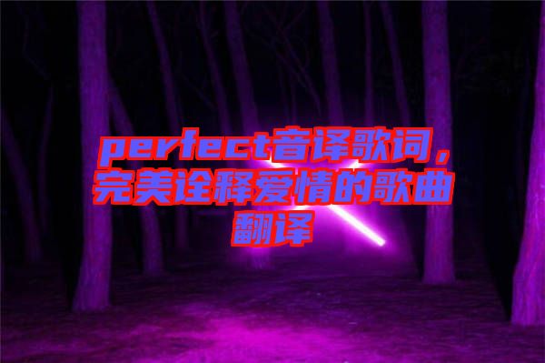 perfect音譯歌詞，完美詮釋愛情的歌曲翻譯