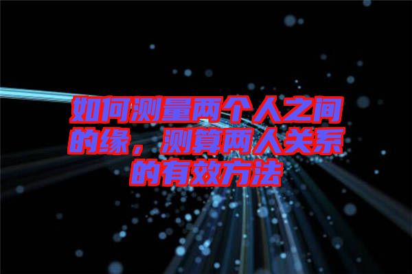 如何測(cè)量?jī)蓚€(gè)人之間的緣，測(cè)算兩人關(guān)系的有效方法