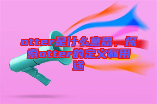 otter是什么意思，探索otter的定義和用途