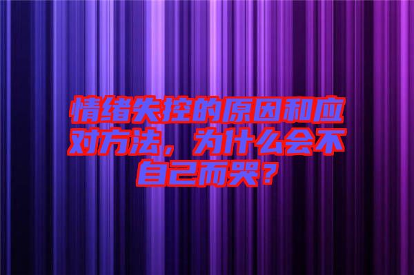 情緒失控的原因和應對方法，為什么會不自己而哭？