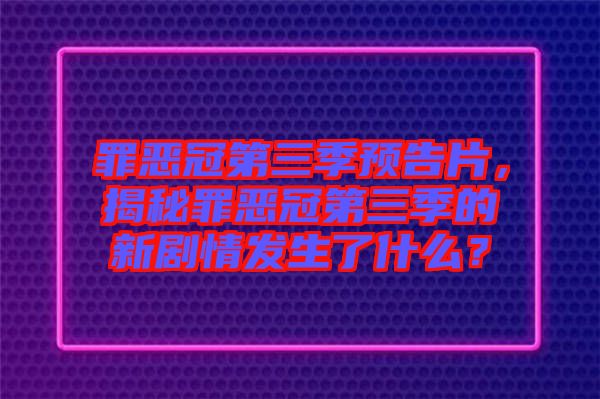 罪惡冠第三季預(yù)告片，揭秘罪惡冠第三季的新劇情發(fā)生了什么？