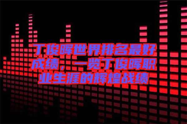 丁俊暉世界排名最好成績，一覽丁俊暉職業(yè)生涯的輝煌戰(zhàn)績