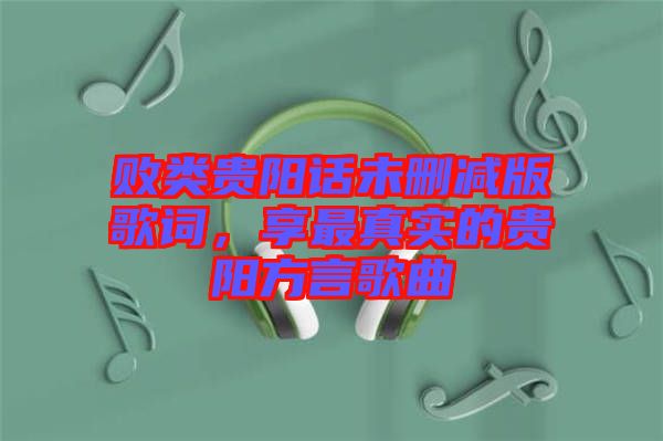 敗類貴陽話未刪減版歌詞，享最真實(shí)的貴陽方言歌曲