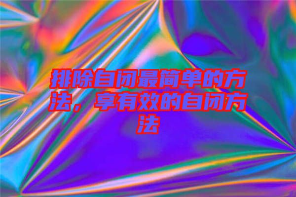 排除自閉最簡(jiǎn)單的方法，享有效的自閉方法