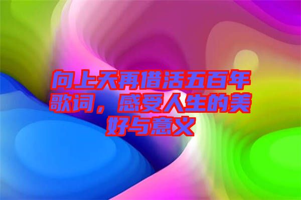 向上天再借活五百年歌詞，感受人生的美好與意義