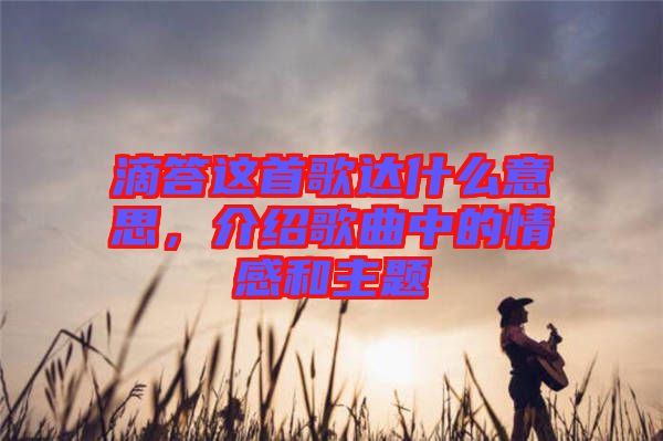 滴答這首歌達(dá)什么意思，介紹歌曲中的情感和主題