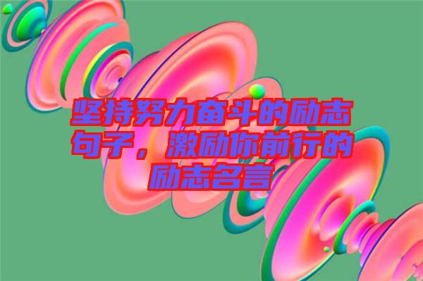 堅(jiān)持努力奮斗的勵(lì)志句子，激勵(lì)你前行的勵(lì)志名言