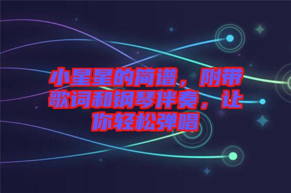 小星星的簡(jiǎn)譜，附帶歌詞和鋼琴伴奏，讓你輕松彈唱