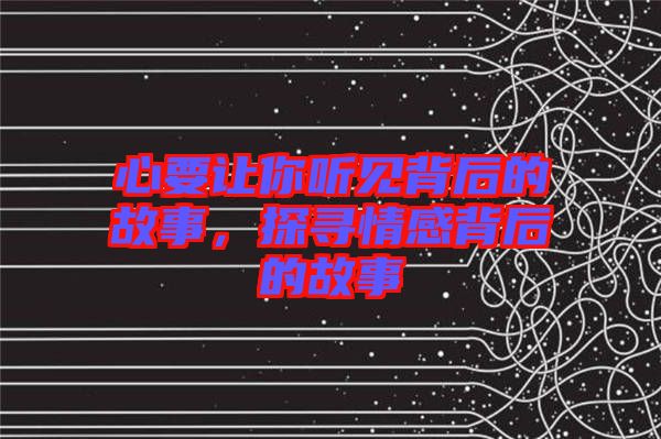 心要讓你聽見背后的故事，探尋情感背后的故事