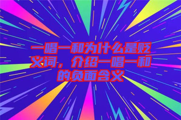 一唱一和為什么是貶義詞，介紹一唱一和的負面含義