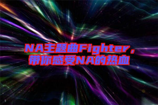 NA主題曲Fighter，帶你感受NA的熱血