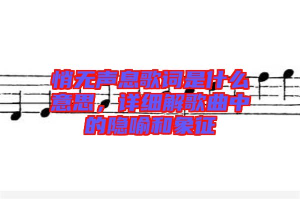 悄無聲息歌詞是什么意思，詳細(xì)解歌曲中的隱喻和象征