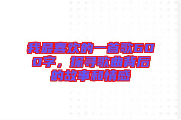 我最喜歡的一首歌600字，探尋歌曲背后的故事和情感