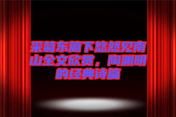 采菊東籬下悠然見南山全文欣賞，陶淵明的經(jīng)典詩篇