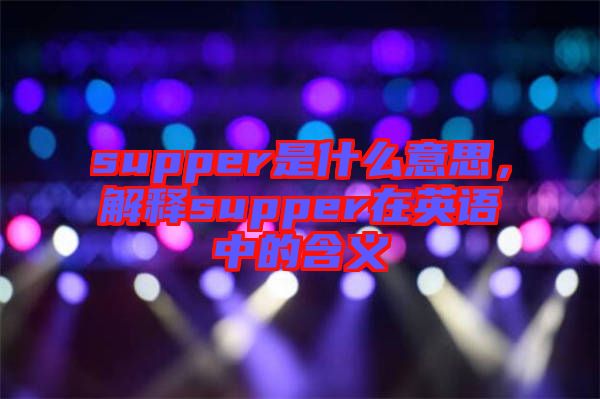 supper是什么意思，解釋supper在英語中的含義