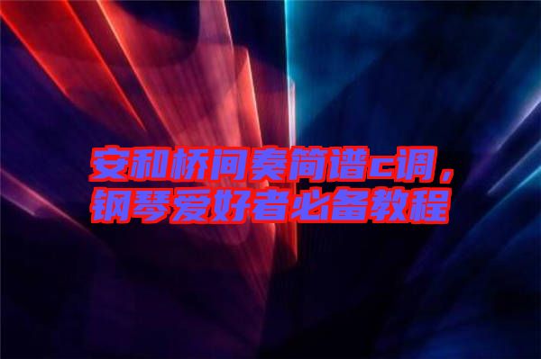 安和橋間奏簡譜c調(diào)，鋼琴愛好者必備教程