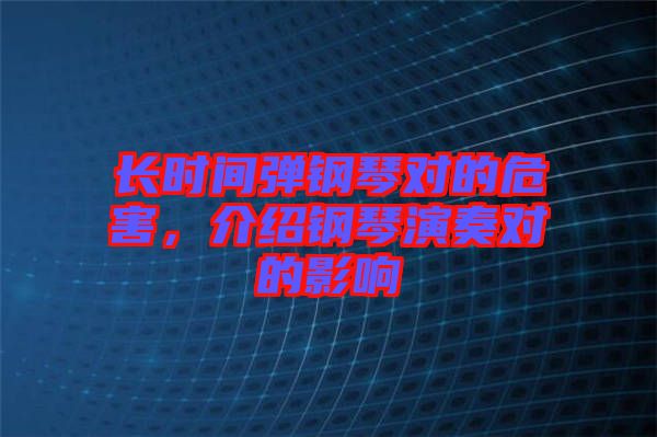 長時(shí)間彈鋼琴對的危害，介紹鋼琴演奏對的影響