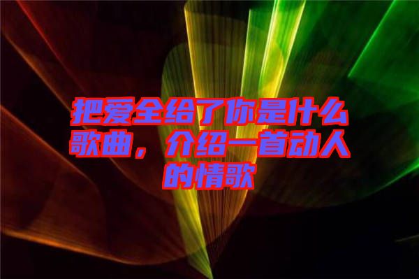 把愛全給了你是什么歌曲，介紹一首動人的情歌