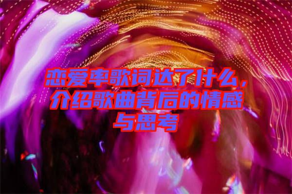 戀愛率歌詞達(dá)了什么，介紹歌曲背后的情感與思考