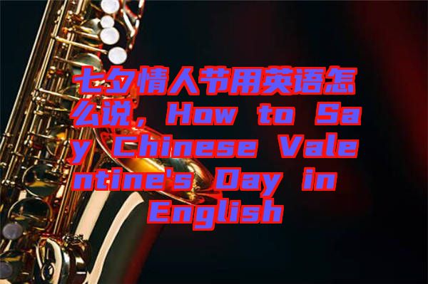 七夕情人節(jié)用英語怎么說，How to Say Chinese Valentine's Day in English