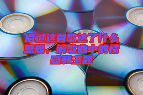 借過這首歌達(dá)了什么意思，解歌曲中的情感和主題