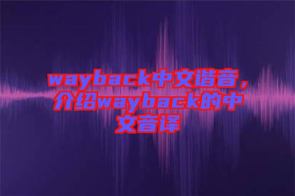 wayback中文諧音，介紹wayback的中文音譯