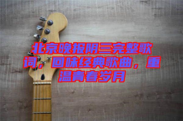 北京晚報(bào)陰三完整歌詞，回味經(jīng)典歌曲，重溫青春歲月