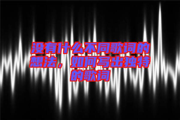 沒(méi)有什么不同歌詞的想法，如何寫出獨(dú)特的歌詞