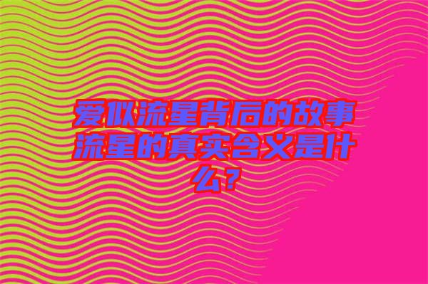 愛似流星背后的故事流星的真實(shí)含義是什么？