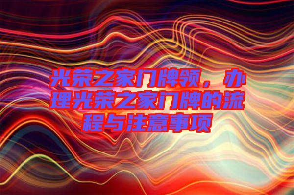 光榮之家門牌領(lǐng)，辦理光榮之家門牌的流程與注意事項(xiàng)