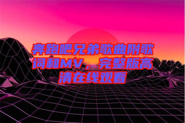 奔跑吧兄弟歌曲附歌詞和MV，完整版高清在線觀看