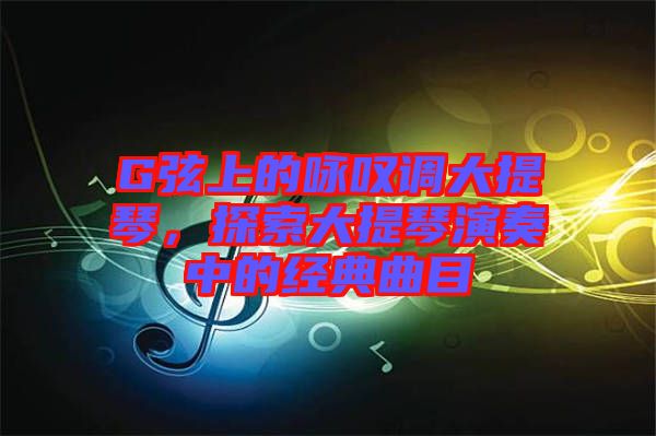 G弦上的詠嘆調(diào)大提琴，探索大提琴演奏中的經(jīng)典曲目