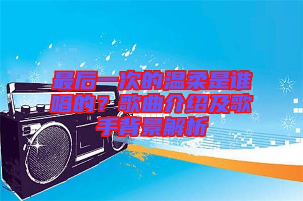 最后一次的溫柔是誰唱的？歌曲介紹及歌手背景解析