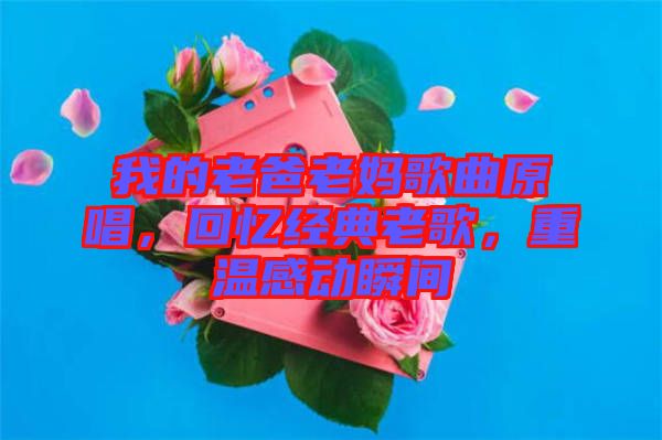 我的老爸老媽歌曲原唱，回憶經(jīng)典老歌，重溫感動(dòng)瞬間